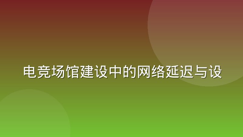 电竞场馆建设中的网络延迟与设备标准如何落地