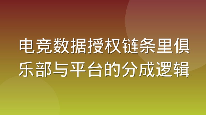 电竞数据授权链条里俱乐部与平台的分成逻辑