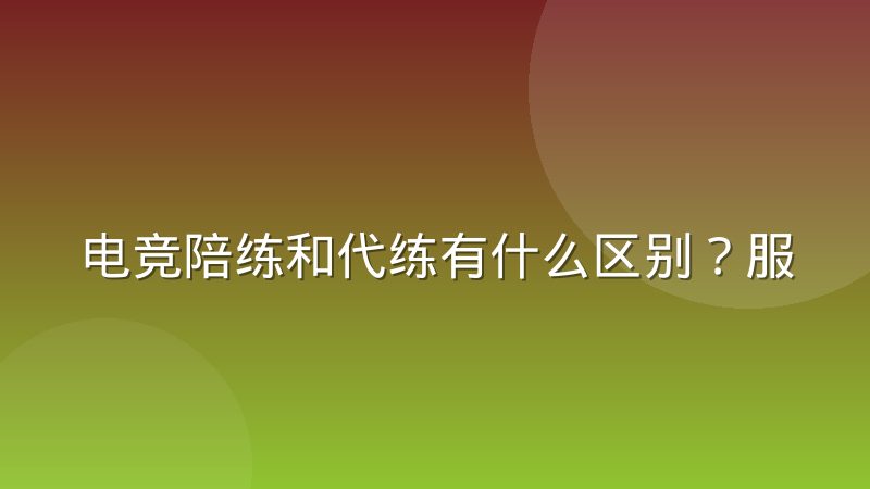 电竞陪练和代练有什么区别？服务边界与判断标准解析